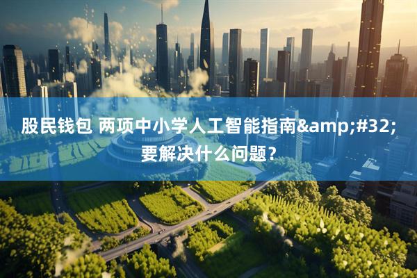 股民钱包 两项中小学人工智能指南&#32;要解决什么问题？