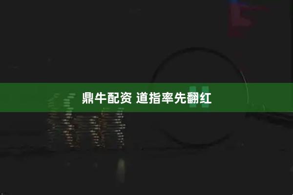 鼎牛配资 道指率先翻红