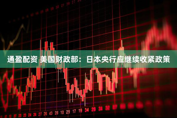 通盈配资 美国财政部：日本央行应继续收紧政策