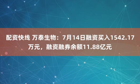 配资快线 万泰生物：7月14日融资买入1542.17万元，融资融券余额11.88亿元