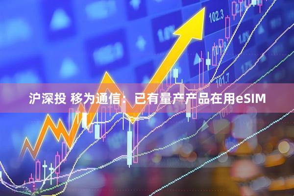 沪深投 移为通信：已有量产产品在用eSIM