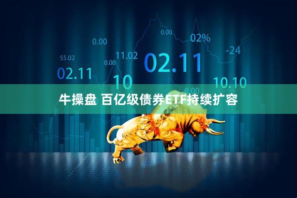 牛操盘 百亿级债券ETF持续扩容