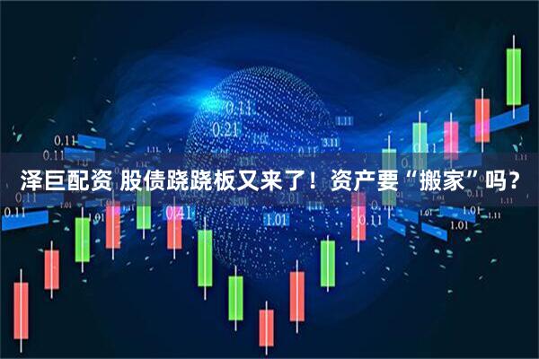 泽巨配资 股债跷跷板又来了！资产要“搬家”吗？