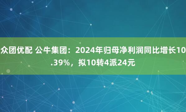 众团优配 公牛集团：2024年归母净利润同比增长10.39%，拟10转4派24元