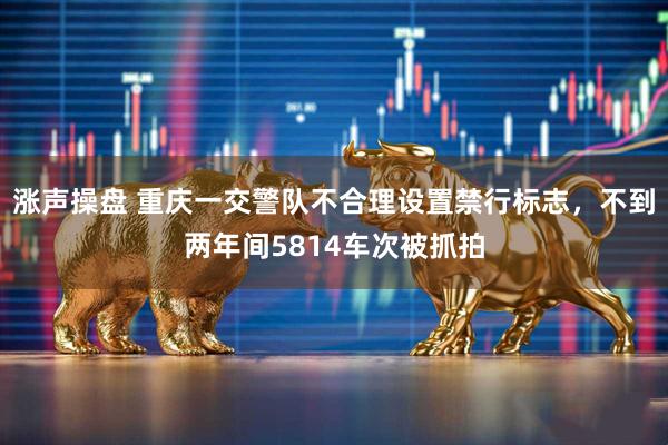 涨声操盘 重庆一交警队不合理设置禁行标志，不到两年间5814车次被抓拍