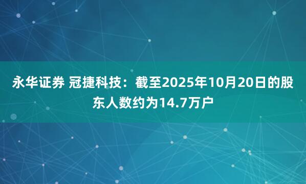 永华证券 冠捷科技：截至2025年10月20日的股东人数约为14.7万户