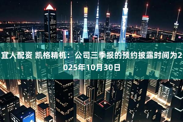 宜人配资 凯格精机：公司三季报的预约披露时间为2025年10月30日