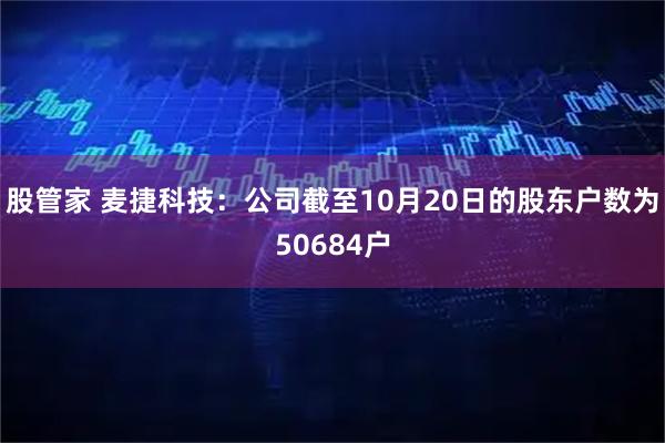 股管家 麦捷科技：公司截至10月20日的股东户数为50684户