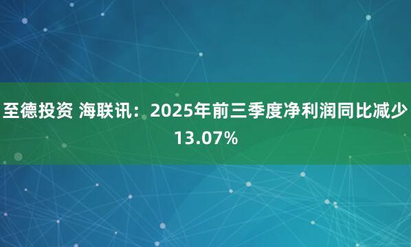 至德投资 海联讯：2025年前三季度净利润同比减少13.07%