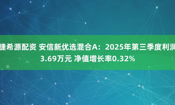 捷希源配资 安信新优选混合A：2025年第三季度利润3.69万元 净值增长率0.32%