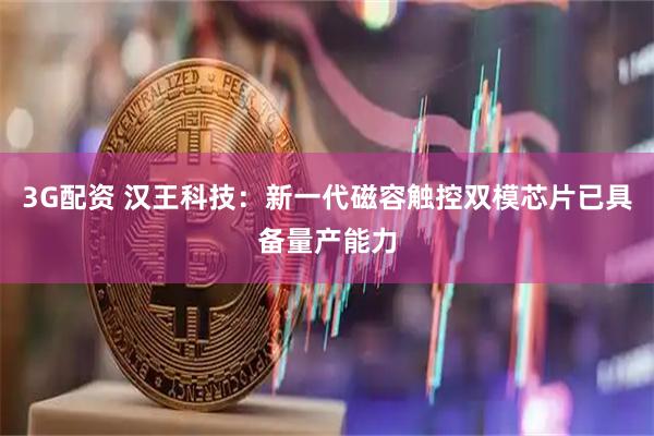 3G配资 汉王科技：新一代磁容触控双模芯片已具备量产能力