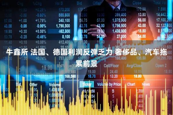 牛鑫所 法国、德国利润反弹乏力 奢侈品、汽车拖累前景