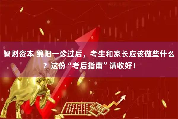 智财资本 绵阳一诊过后，考生和家长应该做些什么？这份“考后指南”请收好！