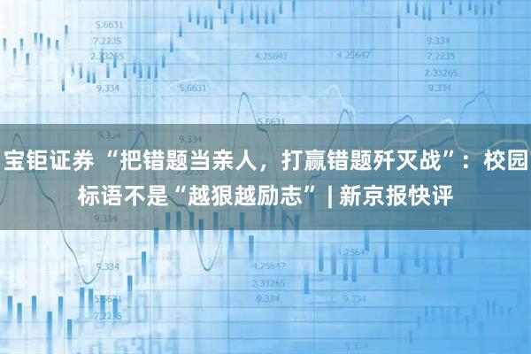 宝钜证券 “把错题当亲人，打赢错题歼灭战”：校园标语不是“越狠越励志” | 新京报快评