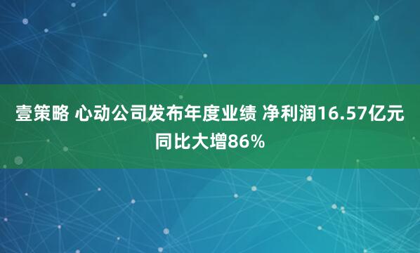 壹策略 心动公司发布年度业绩 净利润16.57亿元同比大增86%