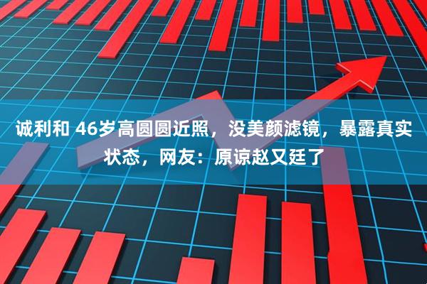 诚利和 46岁高圆圆近照，没美颜滤镜，暴露真实状态，网友：原谅赵又廷了