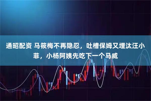 通昭配资 马筱梅不再隐忍，吐槽保姆又埋汰汪小菲，小杨阿姨先吃下一个马威
